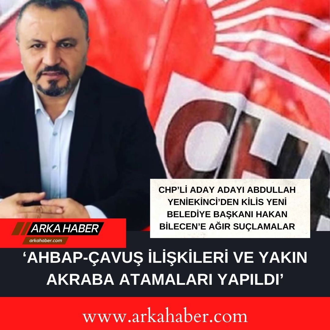 CHP'li Aday Adayı Abdullah Yeniekinci'den Kilis'in Yeni Belediye Başkanı Hakan Bilecen'e Ağır Suçlamalar:''Ahbap-Çavuş İlişkileri ve Yakın Atamalar Yapıldı!"